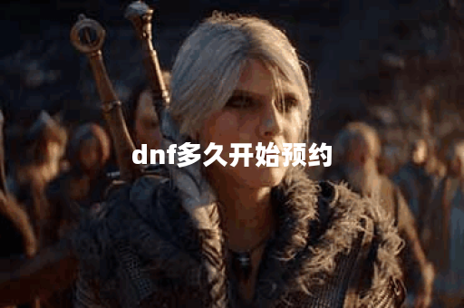 dnf多久开始预约