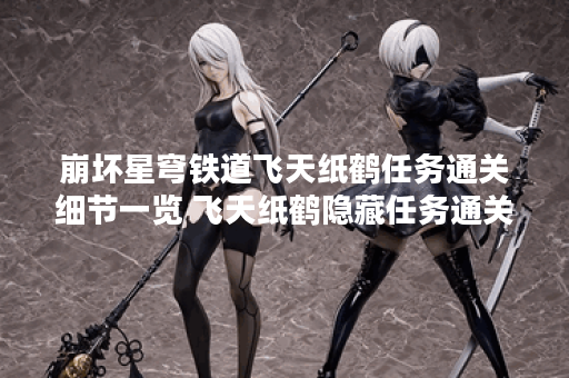 崩坏星穹铁道飞天纸鹤任务通关细节一览 飞天纸鹤隐藏任务通关流程路线分享