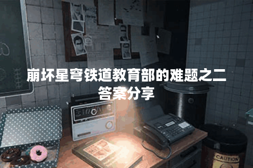 崩坏星穹铁道教育部的难题之二答案分享