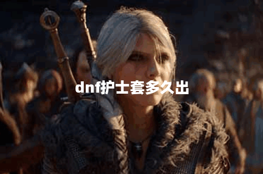 dnf护士套多久出