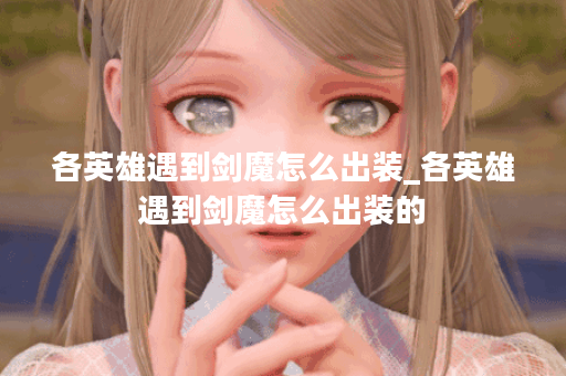 各英雄遇到剑魔怎么出装_各英雄遇到剑魔怎么出装的
