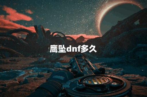 鹰坠dnf多久