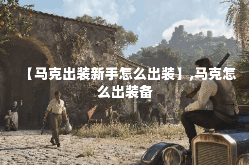【马克出装新手怎么出装】,马克怎么出装备