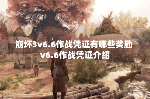 崩坏3v6.6作战凭证有哪些奖励 v6.6作战凭证介绍
