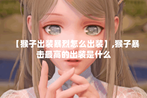 【猴子出装暴烈怎么出装】,猴子暴击最高的出装是什么