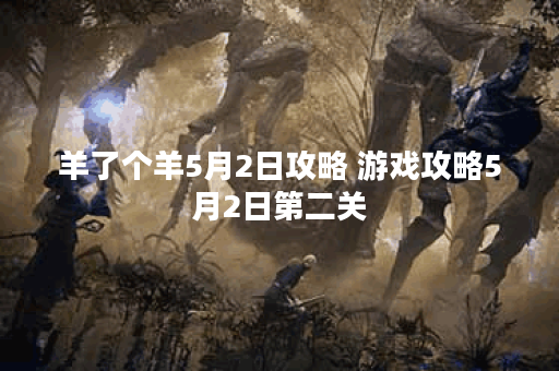 羊了个羊5月2日攻略 游戏攻略5月2日第二关