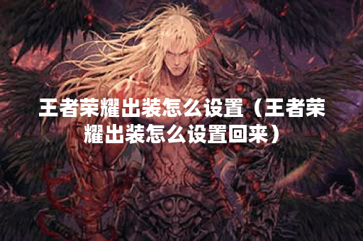 王者荣耀出装怎么设置（王者荣耀出装怎么设置回来）