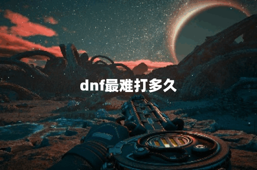 dnf最难打多久