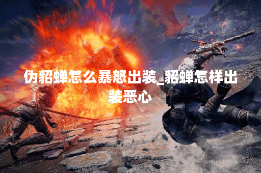 伪貂蝉怎么暴怒出装_貂蝉怎样出装恶心