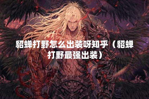 貂蝉打野怎么出装呀知乎（貂蝉打野最强出装）