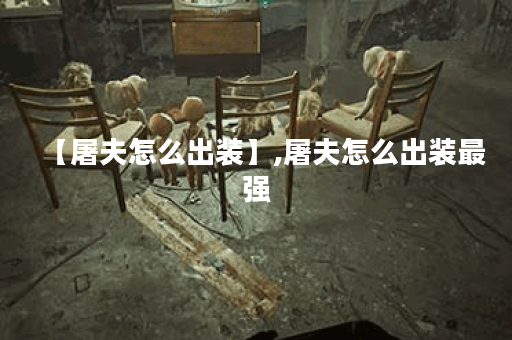 【屠夫怎么出装】,屠夫怎么出装最强