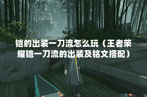 铠的出装一刀流怎么玩（王者荣耀铠一刀流的出装及铭文搭配）