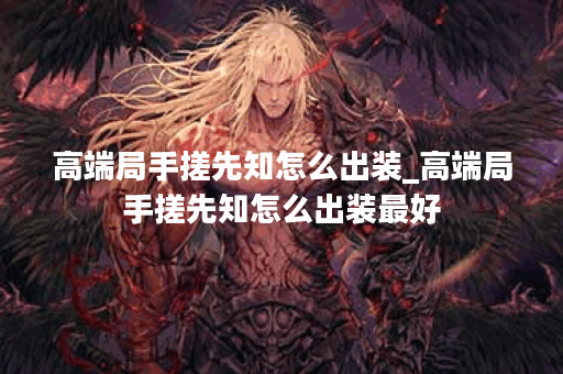 高端局手搓先知怎么出装_高端局手搓先知怎么出装最好
