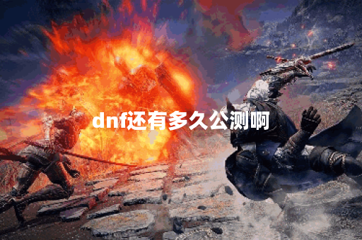 dnf还有多久公测啊