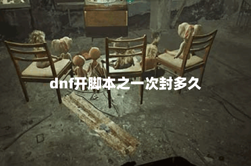 dnf开脚本之一次封多久 dnf开脚本之一次封多久