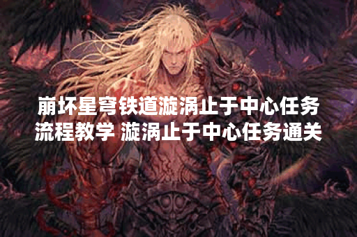 崩坏星穹铁道漩涡止于中心任务流程教学 漩涡止于中心任务通关攻略