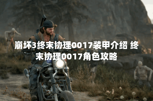 崩坏3终末协理0017装甲介绍 终末协理0017角色攻略 崩坏3终末协理0017装甲介绍 终末协理0017角色攻略