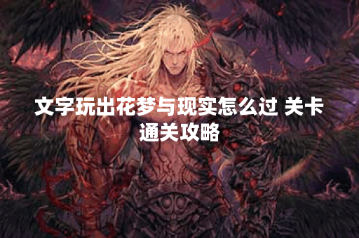 文字玩出花梦与现实怎么过 关卡通关攻略