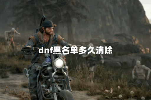 dnf黑名单多久消除 dnf黑名单多久消除