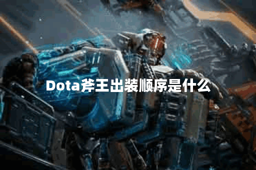 Dota斧王出装顺序是什么？如何选择最佳装备？
