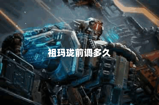 祖玛珑前调多久