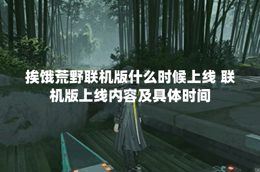挨饿荒野联机版什么时候上线 联机版上线内容及具体时间