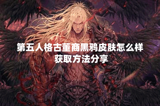 第五人格古董商黑鸦皮肤怎么样 获取方法分享