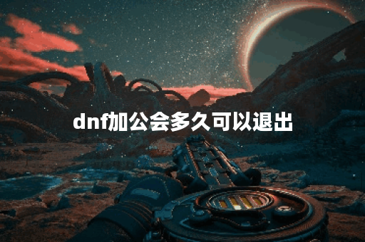dnf加公会多久可以退出
