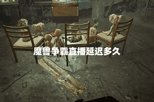 魔兽争霸直播延迟多久