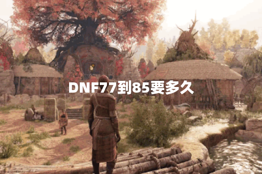DNF77到85要多久