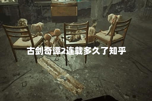 古剑奇谭2连载多久了知乎