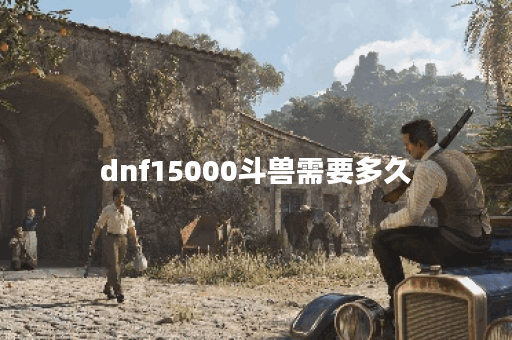 dnf15000斗兽需要多久