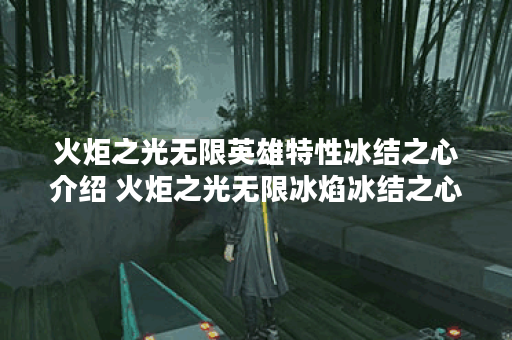 火炬之光无限英雄特性冰结之心介绍 火炬之光无限冰焰冰结之心怎么样 火炬之光无限英雄特性冰结之心介绍 火炬之光无限冰焰冰结之心怎么样