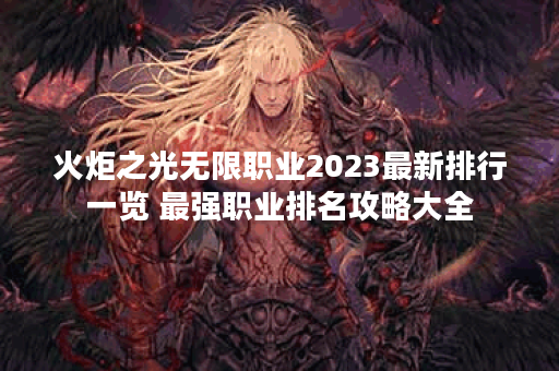 火炬之光无限职业2023最新排行一览 最强职业排名攻略大全
