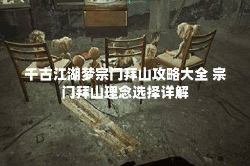 千古江湖梦宗门拜山攻略大全 宗门拜山理念选择详解 千古江湖梦宗门拜山攻略大全 宗门拜山理念选择详解