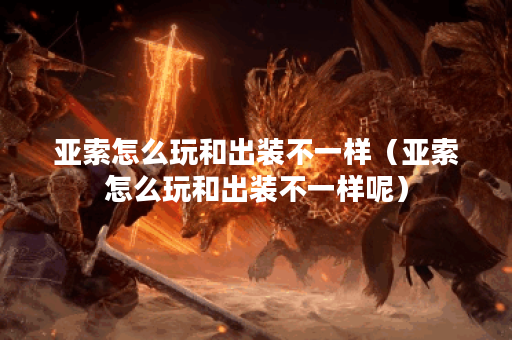 亚索怎么玩和出装不一样（亚索怎么玩和出装不一样呢）