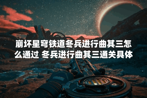崩坏星穹铁道冬兵进行曲其三怎么通过 冬兵进行曲其三通关具体流程及方法