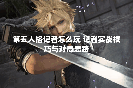 第五人格记者怎么玩 记者实战技巧与对局思路