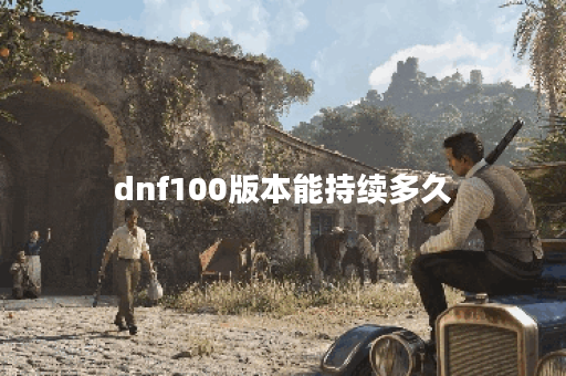 dnf100版本能持续多久