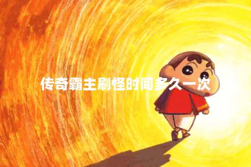 传奇霸主刷怪时间多久一次