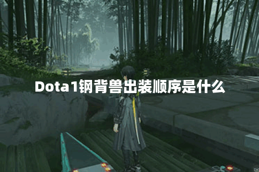 Dota1钢背兽出装顺序是什么？如何选择最佳装备？