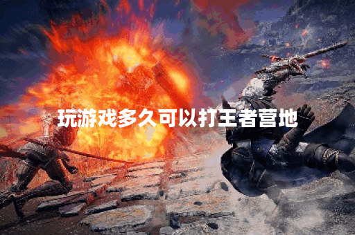 玩游戏多久可以打王者营地