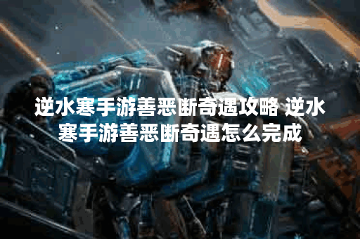 逆水寒手游善恶断奇遇攻略 逆水寒手游善恶断奇遇怎么完成