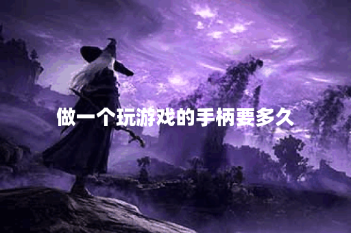 做一个玩游戏的手柄要多久