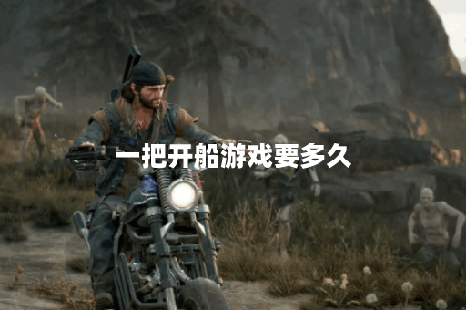 一把开船游戏要多久