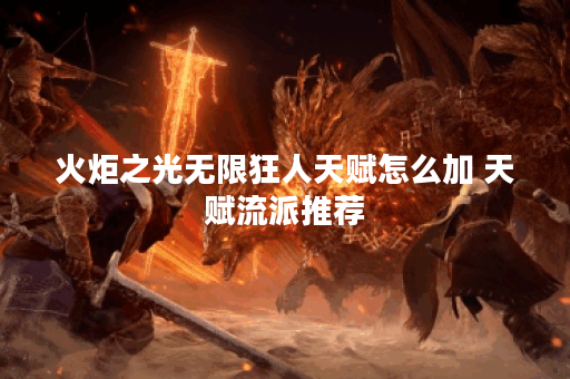 火炬之光无限狂人天赋怎么加 天赋流派推荐