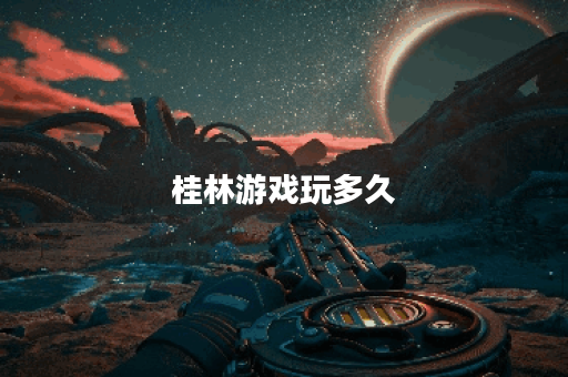 桂林游戏玩多久