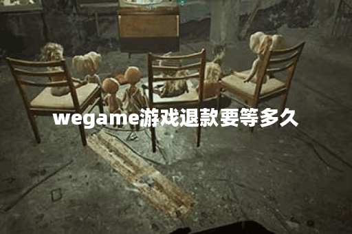 wegame游戏退款要等多久 wegame游戏退款要等多久