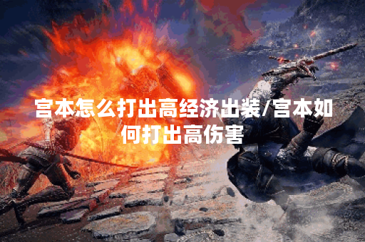 宫本怎么打出高经济出装/宫本如何打出高伤害
