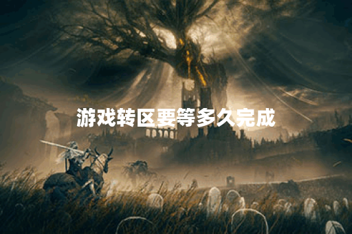 游戏转区要等多久完成 游戏转区要等多久完成